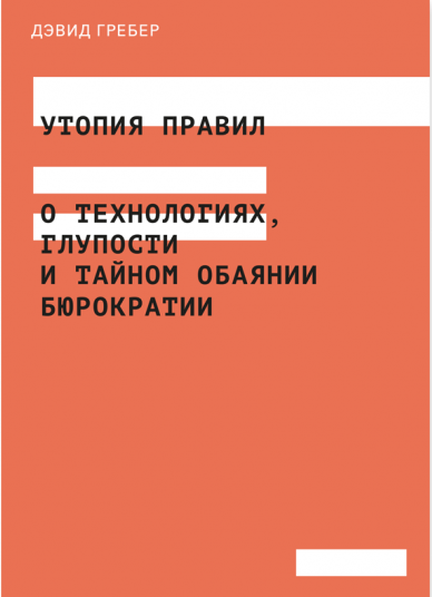 Утопия правил. О технологиях, глупости и тайном обаянии бюрократии